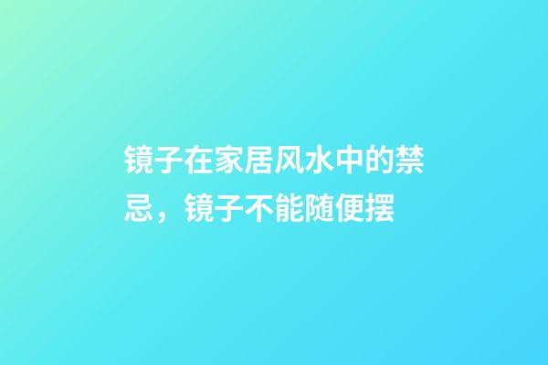 镜子在家居风水中的禁忌，镜子不能随便摆