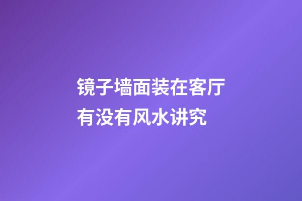 镜子墙面装在客厅有没有风水讲究