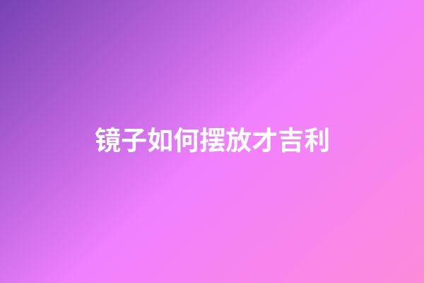 镜子如何摆放才吉利