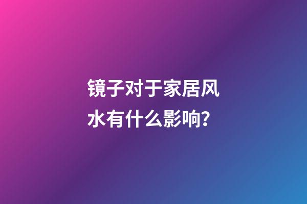 镜子对于家居风水有什么影响？