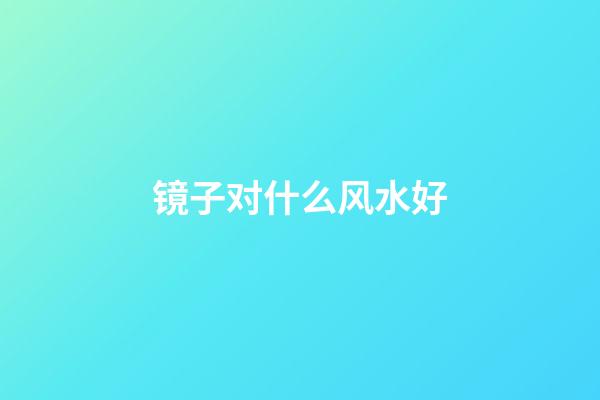 镜子对什么风水好
