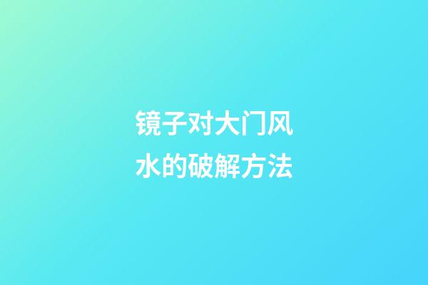 镜子对大门风水的破解方法