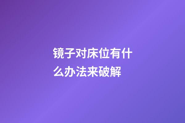 镜子对床位有什么办法来破解