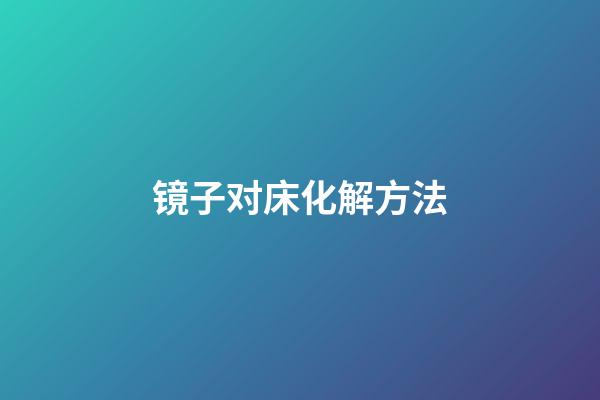 镜子对床化解方法