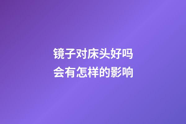 镜子对床头好吗会有怎样的影响