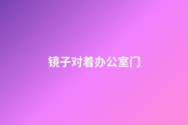 镜子对着办公室门