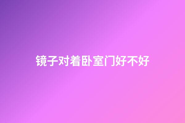 镜子对着卧室门好不好