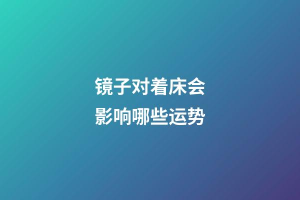 镜子对着床会影响哪些运势