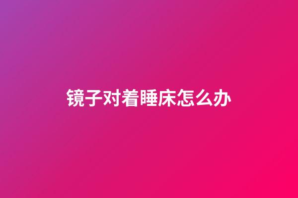 镜子对着睡床怎么办