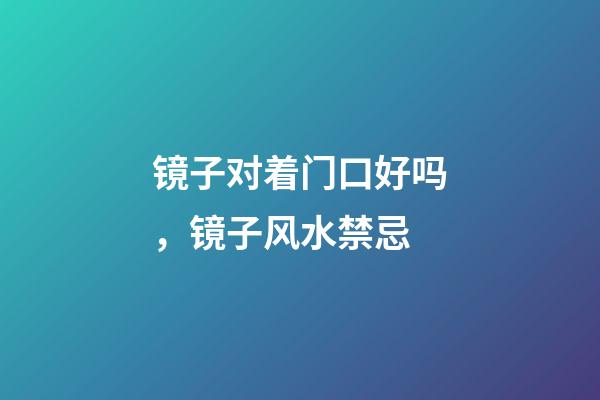 镜子对着门口好吗，镜子风水禁忌