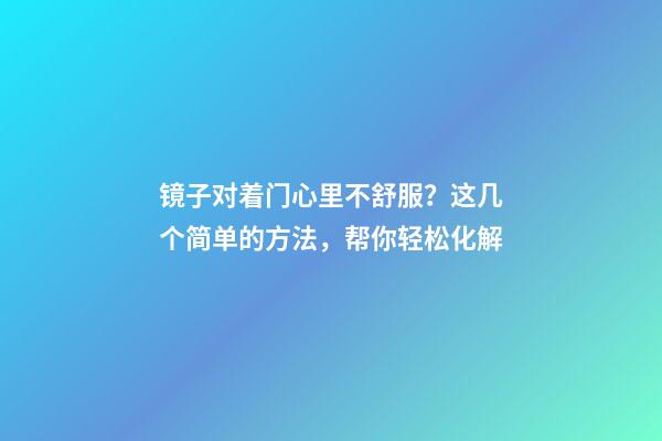 镜子对着门心里不舒服？这几个简单的方法，帮你轻松化解