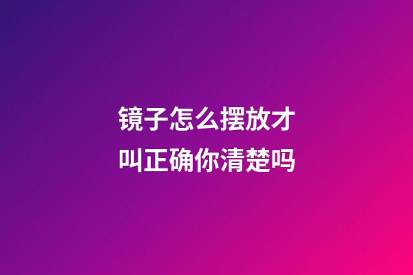 镜子怎么摆放才叫正确你清楚吗