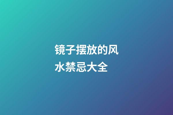 镜子摆放的风水禁忌大全