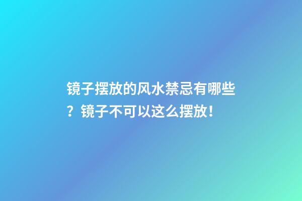 镜子摆放的风水禁忌有哪些？镜子不可以这么摆放！