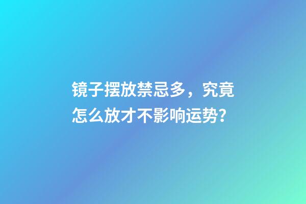 镜子摆放禁忌多，究竟怎么放才不影响运势？