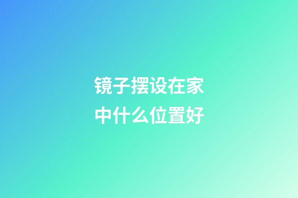 镜子摆设在家中什么位置好