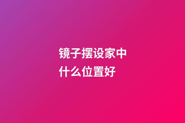 镜子摆设家中什么位置好