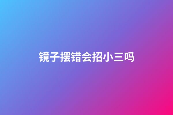 镜子摆错会招小三吗