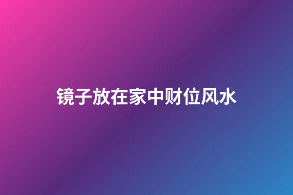 镜子放在家中财位风水