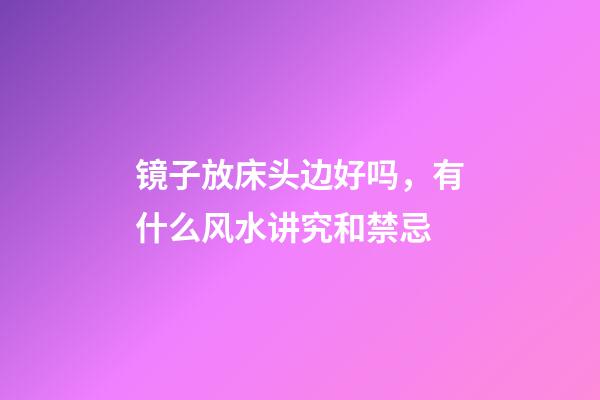 镜子放床头边好吗，有什么风水讲究和禁忌
