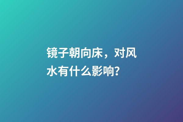 镜子朝向床，对风水有什么影响？