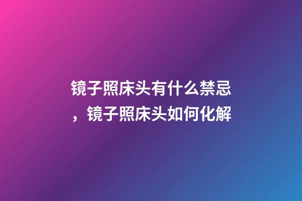 镜子照床头有什么禁忌，镜子照床头如何化解