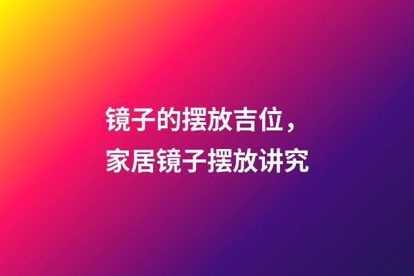 镜子的摆放吉位，家居镜子摆放讲究