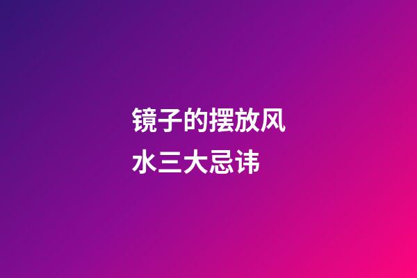 镜子的摆放风水三大忌讳