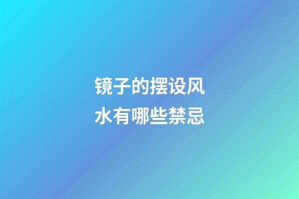 镜子的摆设风水有哪些禁忌
