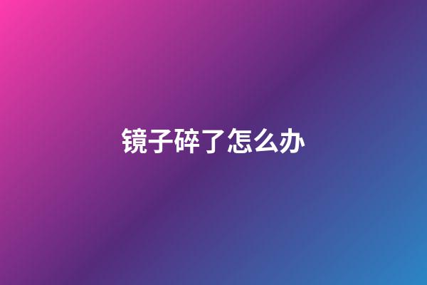 镜子碎了怎么办