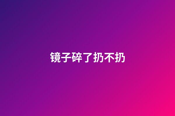 镜子碎了扔不扔