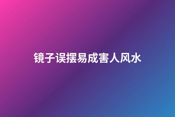 镜子误摆易成害人风水