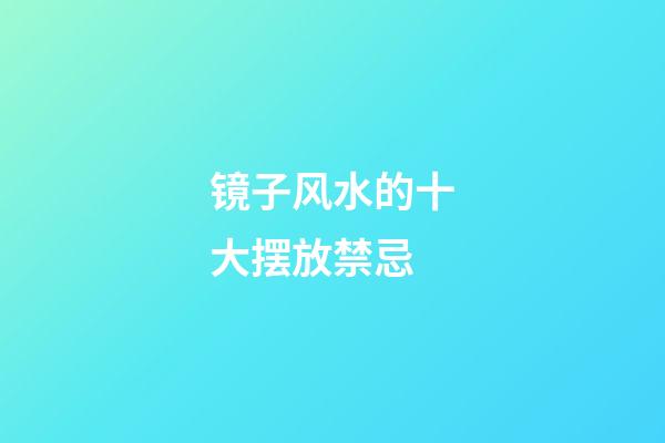 镜子风水的十大摆放禁忌