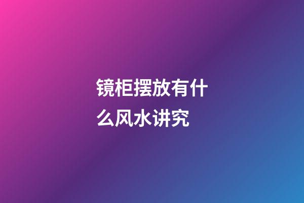 镜柜摆放有什么风水讲究