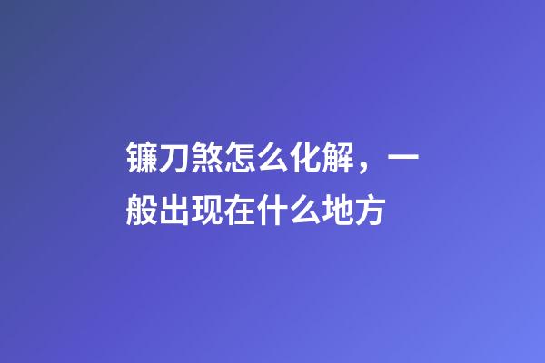 镰刀煞怎么化解，一般出现在什么地方