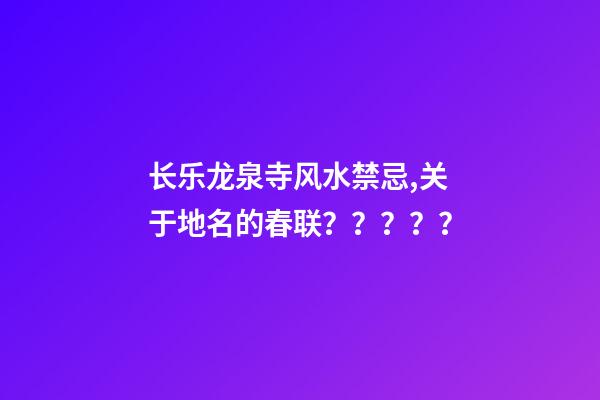 长乐龙泉寺风水禁忌,关于地名的春联？？？？？