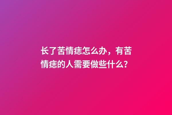 长了苦情痣怎么办，有苦情痣的人需要做些什么？