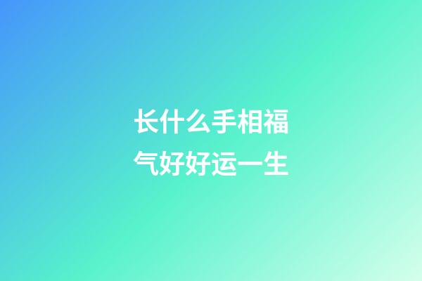 长什么手相福气好好运一生