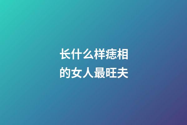 长什么样痣相的女人最旺夫