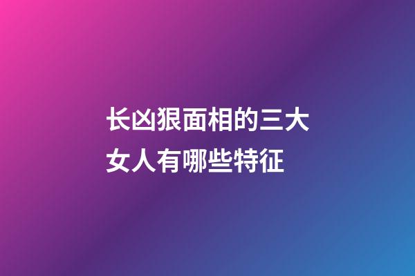 长凶狠面相的三大女人有哪些特征