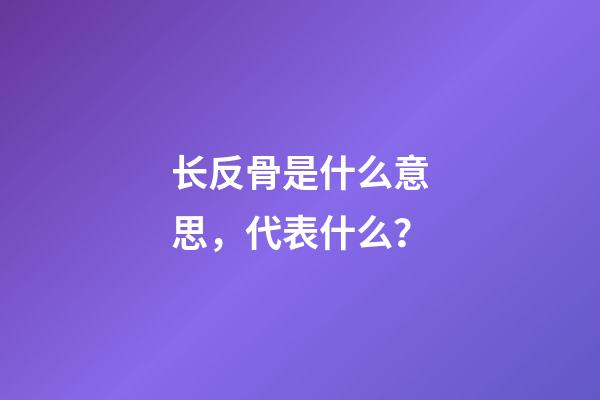 长反骨是什么意思，代表什么？