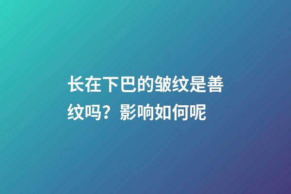 长在下巴的皱纹是善纹吗？影响如何呢