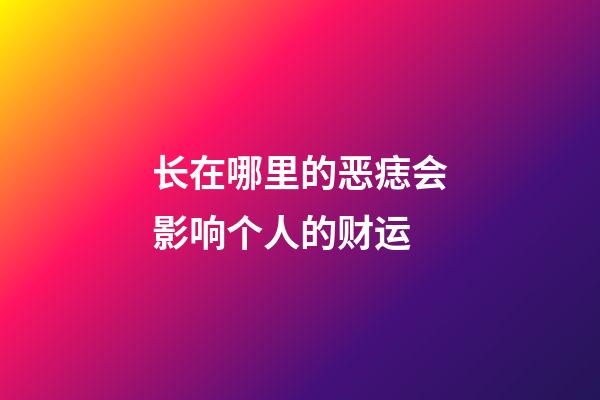 长在哪里的恶痣会影响个人的财运?