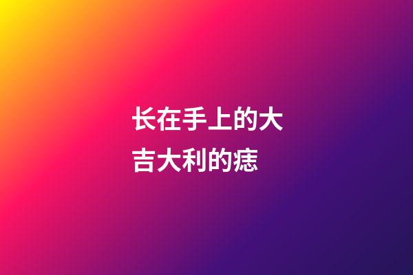 长在手上的大吉大利的痣