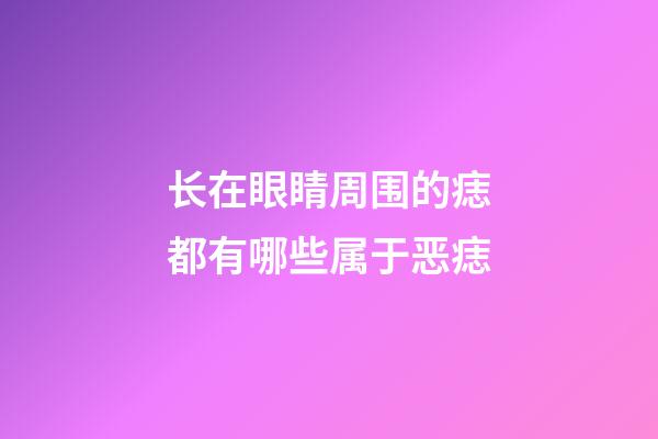 长在眼睛周围的痣都有哪些属于恶痣