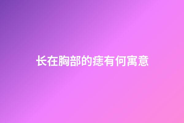 长在胸部的痣有何寓意