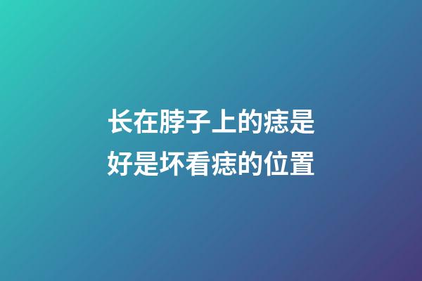 长在脖子上的痣是好是坏?看痣的位置
