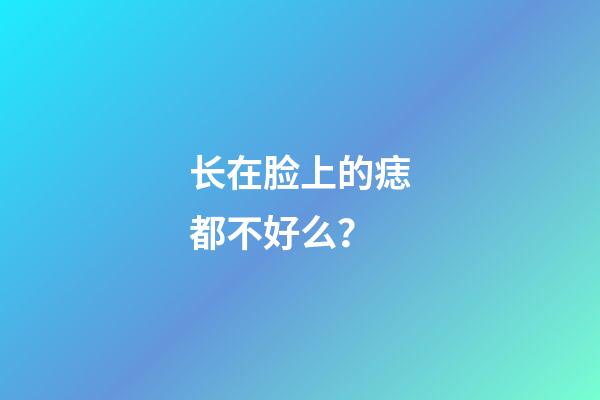 长在脸上的痣都不好么？