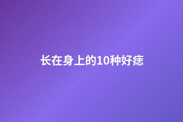 长在身上的10种好痣