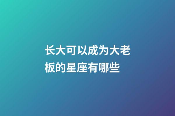 长大可以成为大老板的星座有哪些-第1张-星座运势-玄机派